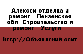 Алексей отделка и ремонт - Пензенская обл. Строительство и ремонт » Услуги   